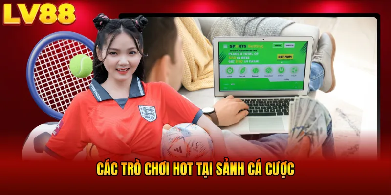 Các trò chơi HOT tại sảnh cá cược