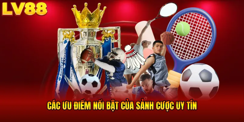 Các ưu điểm nổi bật của sảnh cược uy tín