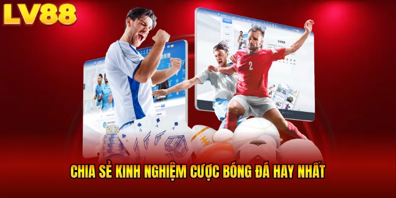 Chia sẻ kinh nghiệm cược bóng đá hay nhất