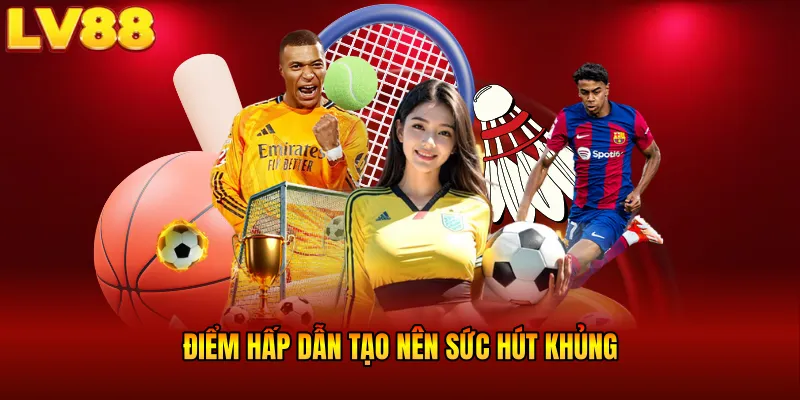Điểm hấp dẫn tạo nên sức hút khủng