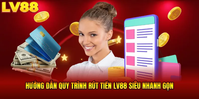 Hướng dẫn quy trình rút tiền LV88 siêu nhanh gọn