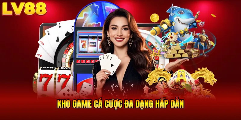 Kho game cá cược đa dạng hấp dẫn