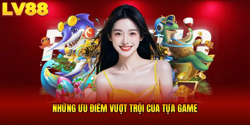 Những ưu điểm vượt trội của tựa game