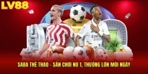 SABA Thể Thao LV88 - Sân Chơi No 1, Thưởng Lớn Mỗi Ngày