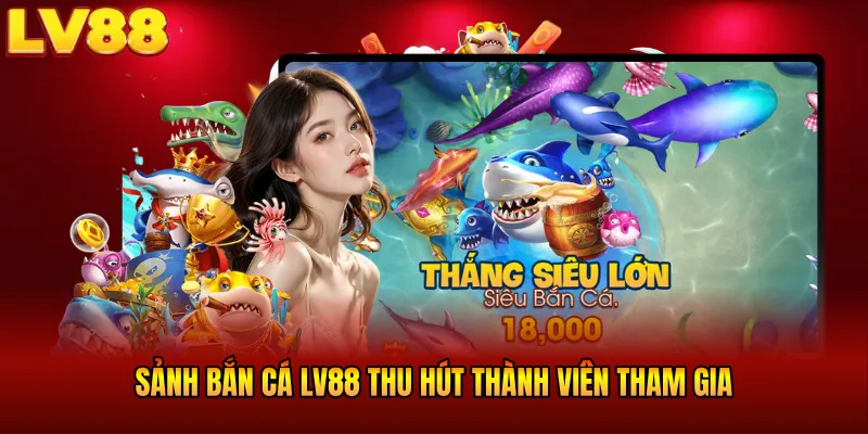 Sảnh bắn cá LV88 thu hút thành viên tham gia