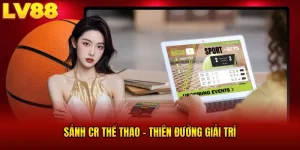 Sảnh CR Thể Thao LV88 - Thiên Đường Hot, Nhận Quà Khủng
