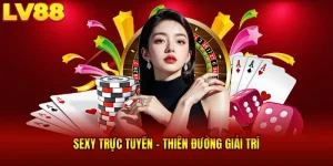 SEXY Trực Tuyến LV88 - Trải Nghiệm Đỉnh, Giải Trí Cực Cháy