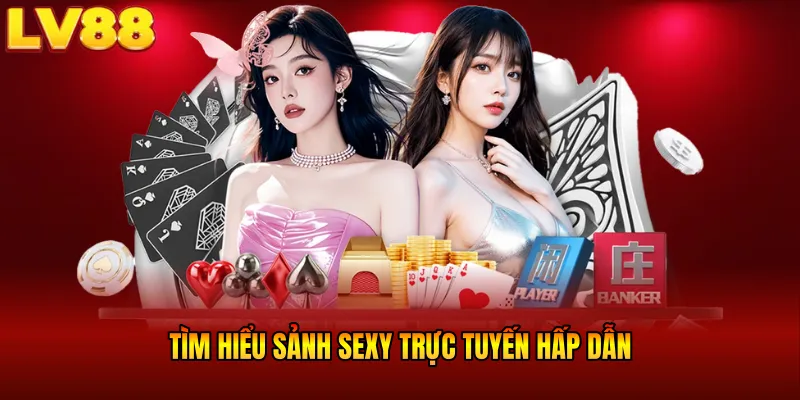 Tìm hiểu sảnh SEXY trực tuyến hấp dẫn