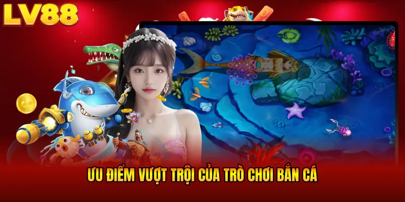 Ưu điểm vượt trội của trò chơi bắn cá